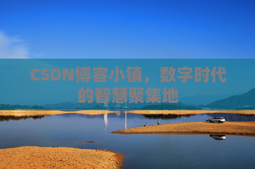 CSDN博客小镇,数字时代的智慧聚集地